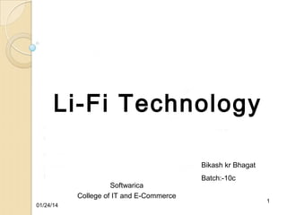 Li-Fi Technology
Presented by :Bikash kr Bhagat
Softwarica
College of IT and E-Commerce
01/24/14

Batch:-10c
1

 
