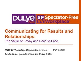 Communicating for Results and Relationships: IABC 2011 Heritage Region Conference          Oct. 9, 2011 Linda Dulye, president/founder, Dulye & Co. The Value of 2-Way and Face-to-Face 