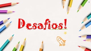 6
Desafios!
 