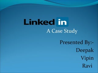 A Case Study
Presented By:-
Deepak
Vipin
Ravi
 