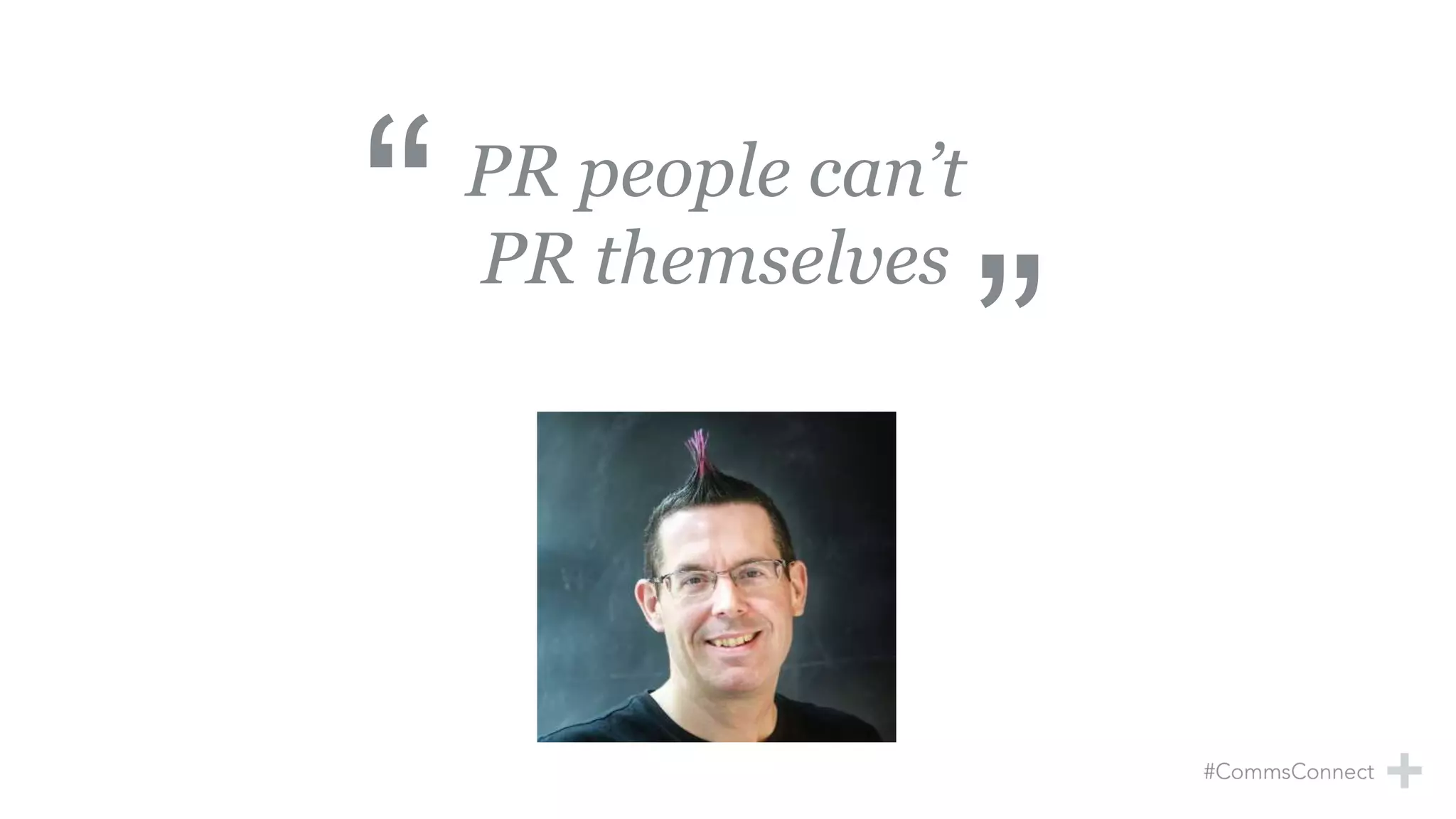 PR people can’t
PR themselves
Source: Chris Reed
 