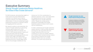 Powered by
For B2B companies, demonstrating insights on
timely issues and trends affecting their
industries is an effective way to capture
customers' attention and create competitive
differentiation. To this end, publishing thought
leadership has become an important method
for engaging potential customers.
But beyond its ability to drive awareness, the
impact of thought leadership on generating
business opportunities has for many
companies been difficult to evaluate. Our
study of 1,300 business decision makers and
C-suite executives finds that thought
leadership goes beyond gaining attention and
impacts every stage of the B2B buying
process. Poorly executed, however, thought
leadership becomes a double-edged sword
that not only damages credibility but may
remove your firm from consideration by
potential customers. In fact, most respondents
are disappointed by the lack of valuable
insights gained from thought leadership
content. Despite the strong business
development advantages that thought
leadership appears to deliver, there’s clearly
room for improvement.
To better understand how thought leadership
impacts demand in B2B purchase decisions—
including the risks associated with poor
thought leadership efforts and how
companies can avoid such pitfalls—Edelman
and LinkedIn asked business decision makers
across several industries how thought
leadership affects their own purchase
behaviors. The results may surprise you.
Executive Summary
Strong Thought Leadership Makes Headlines.
But Does It Also Create Demand?
Thought leadership has sales
impact beyond driving awareness
It attracts invitations to bid (RFPs),
earns buyer preference by building
trust, directly contributes to wins,
and can even impact pricing
Disappointment with overall
quality of thought leadership
86% of thought leadership
consumed is considered merely
good, mediocre or poor in quality,
according to surveyed business
decision-makers
 