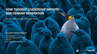 Powered by
TO LEARN MORE CONTACT:
Joe Kingsbury
U.S. Managing Director, B2B
Edelman
joe.kingsbury@edelman.com
Powered by
HOW THOUGHT LEADERSHIP IMPACTS
B2B DEMAND GENERATION
An Edelman-LinkedIn Research Study
 