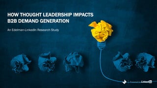 HOW THOUGHT LEADERSHIP IMPACTS
B2B DEMAND GENERATION
An Edelman-LinkedIn Research Study
Powered by
 