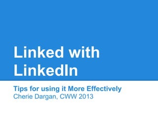Linked with
LinkedIn
Tips for using it More Effectively
Cherie Dargan, CWW 2013
 