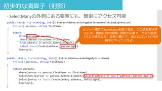 初歩的な演算子（射影）
 SelectManyの外側にある要素にも、簡単にアクセス可能
メソッド構文でSelectManyを使う場合、この式を解決す
るには、事前に別の要素に射影が必要で、かなり面倒
（クエリ構文なら、自然に書けて、あとはコンパイラが
勝手にやってくれる）
 