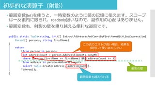 初歩的な演算子（射影）
 範囲変数(let)を使うと、一時変数のように値の記憶に使えます。スコープ
は一反復内に限られ、readonly扱いなので、副作用の心配はありません。
 範囲変数も、射影の壁を乗り越える便利な道具です。
この式のコストが高い場合、結果を
保持して使いまわしたい
射影の壁
範囲変数も越えられる
 