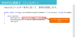 初歩的な演算子（フィルター）
 Whereはフィルター条件に従って、要素を制限します。
フィルター条件をラムダ式で
与える
 