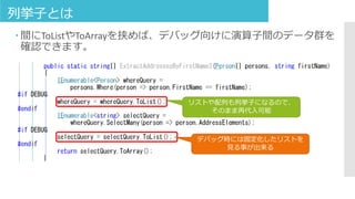列挙子とは
 間にToListやToArrayを挟めば、デバッグ向けに演算子間のデータ群を
確認できます。
リストや配列も列挙子になるので、
そのまま再代入可能
デバッグ時には固定化したリストを
見る事が出来る
 