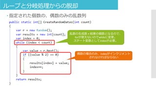  指定された個数の、偶数のみの乱数列
ループと分岐処理からの脱却
乱数の生成数 ≠ 結果の個数となるので、
forが使えないのでwhileに変更。
ステート変数としてindexが必要。
偶数の場合のみ、indexがインクリメント
されなければならない
 