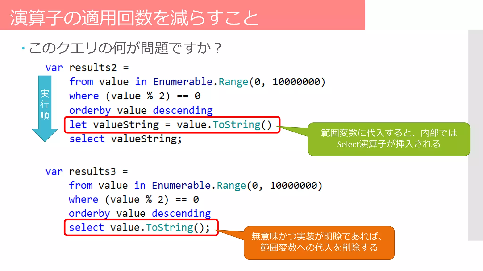演算子の適用回数を減らすこと
 このクエリの何が問題ですか？
範囲変数に代入すると、内部では
Select演算子が挿入される
無意味かつ実装が明瞭であれば、
範囲変数への代入を削除する
実
行
順
 