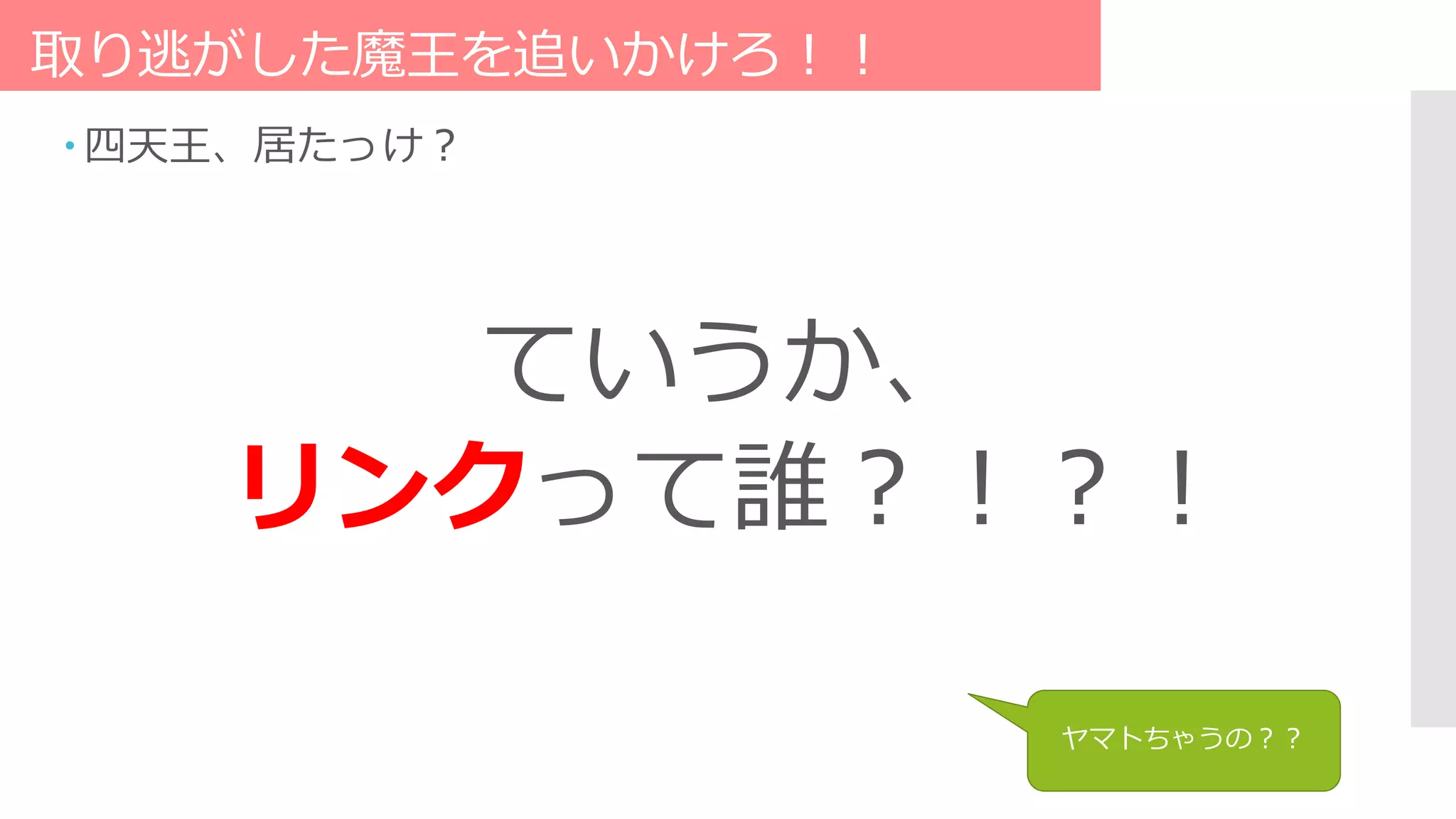 取り逃がした魔王を追いかけろ！！
 四天王、居たっけ？
ていうか、
リンクって誰？！？！
ヤマトちゃうの？？
 
