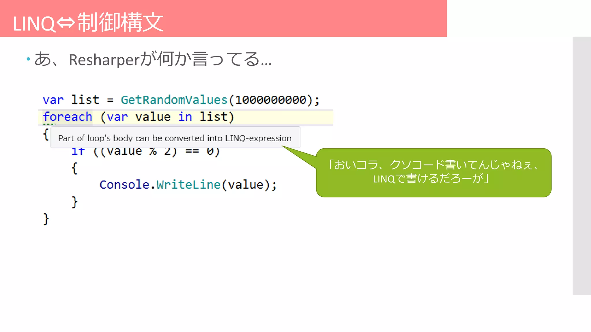 LINQ⇔制御構文
 あ、Resharperが何か言ってる…
「おいコラ、クソコード書いてんじゃねぇ、
LINQで書けるだろーが」
 