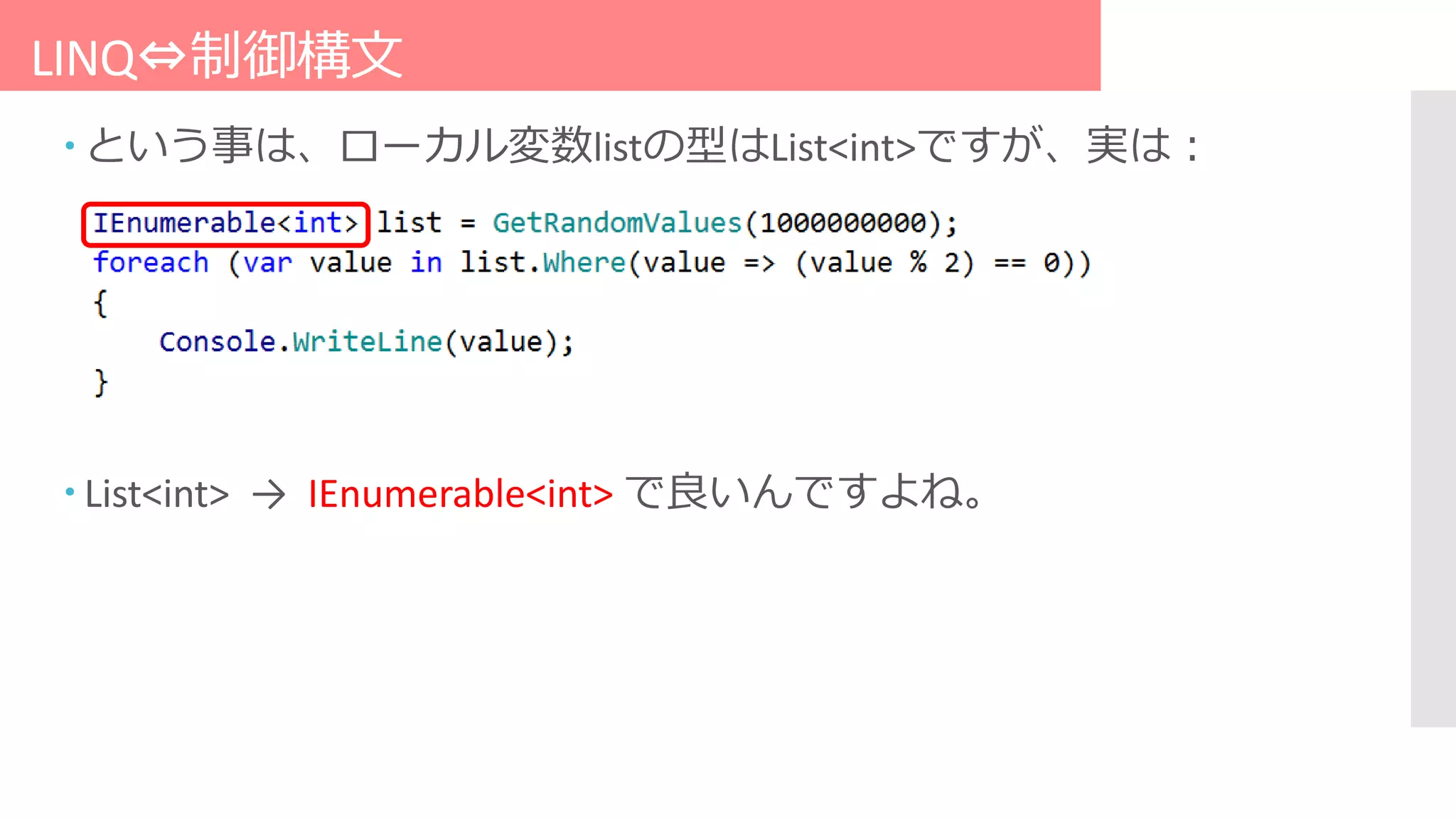 LINQ⇔制御構文
 という事は、ローカル変数listの型はList<int>ですが、実は：
 List<int> → IEnumerable<int> で良いんですよね。
 