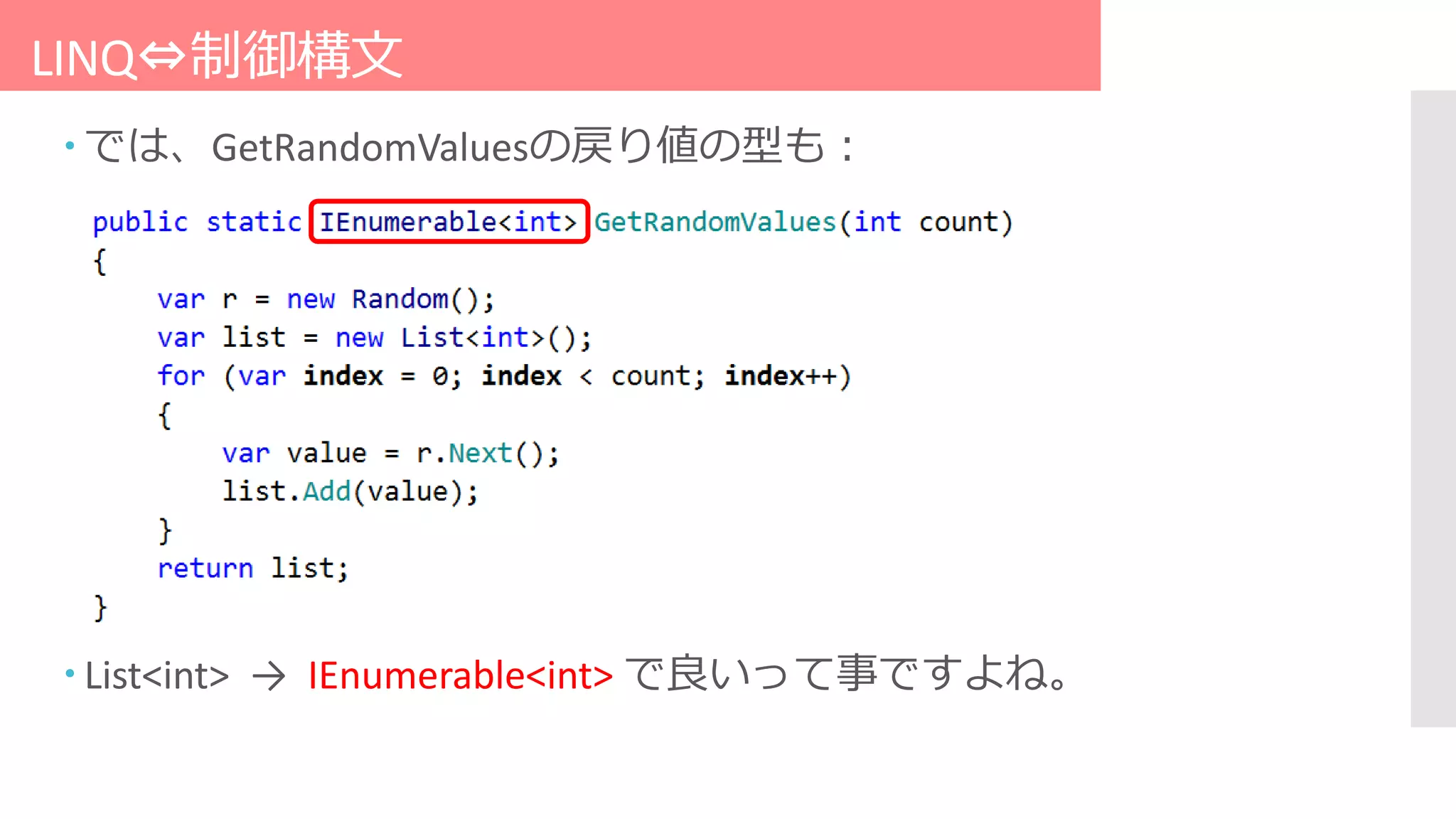 LINQ⇔制御構文
 では、GetRandomValuesの戻り値の型も：
 List<int> → IEnumerable<int> で良いって事ですよね。
 