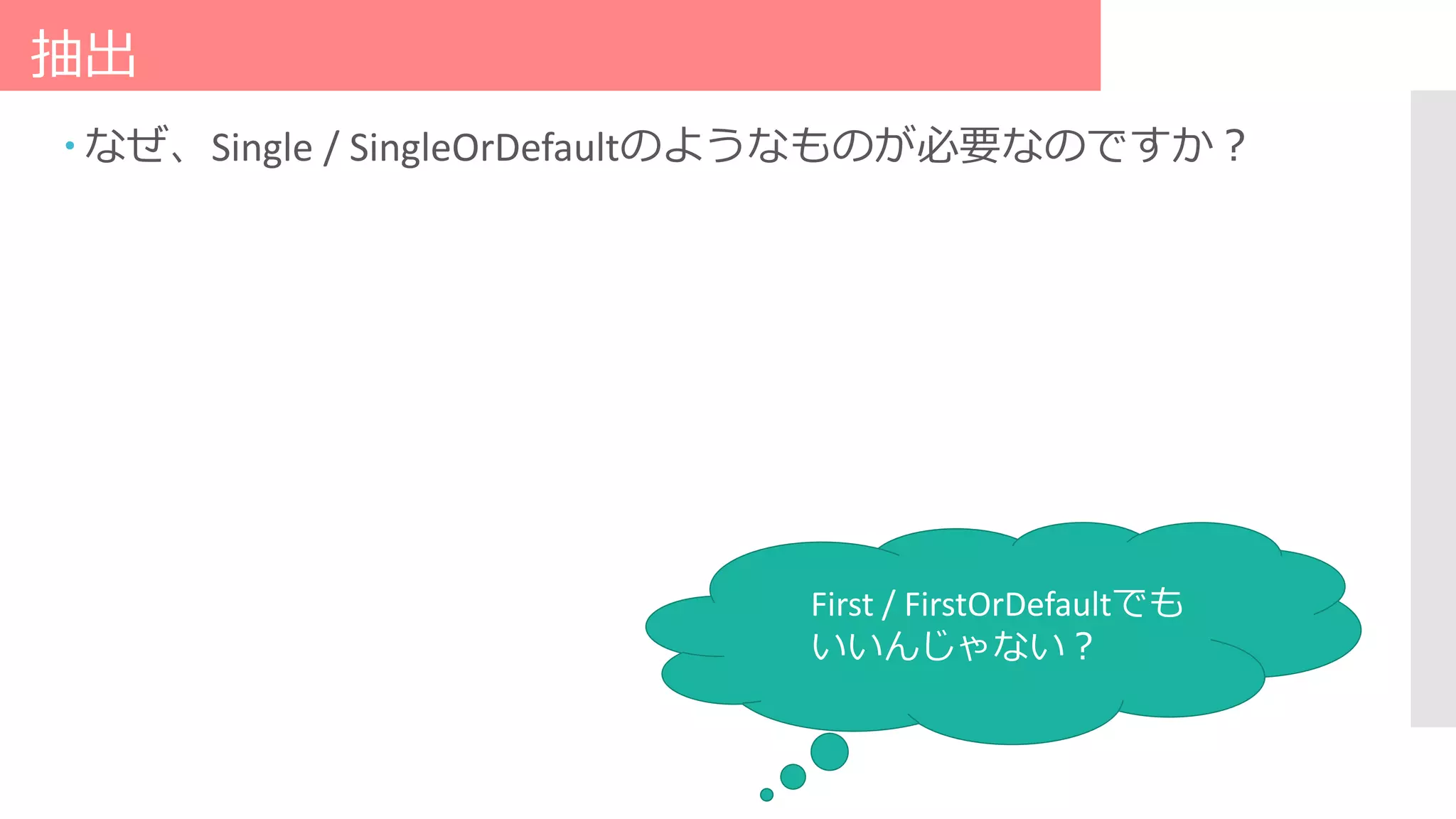 抽出
 なぜ、Single / SingleOrDefaultのようなものが必要なのですか？
First / FirstOrDefaultでも
いいんじゃない？
 