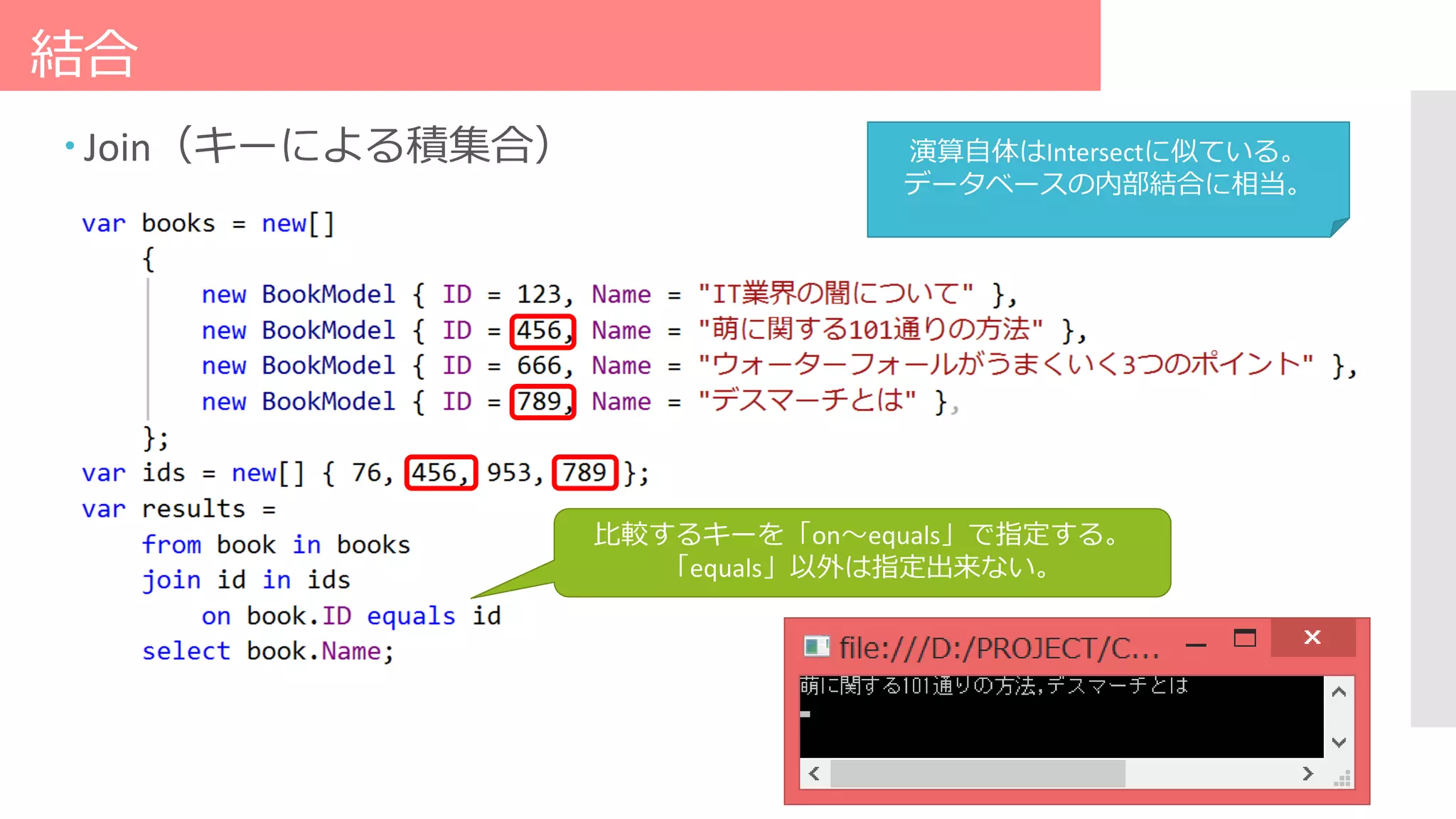 結合
 Join（キーによる積集合）
比較するキーを「on～equals」で指定する。
「equals」以外は指定出来ない。
演算自体はIntersectに似ている。
データベースの内部結合に相当。
 
