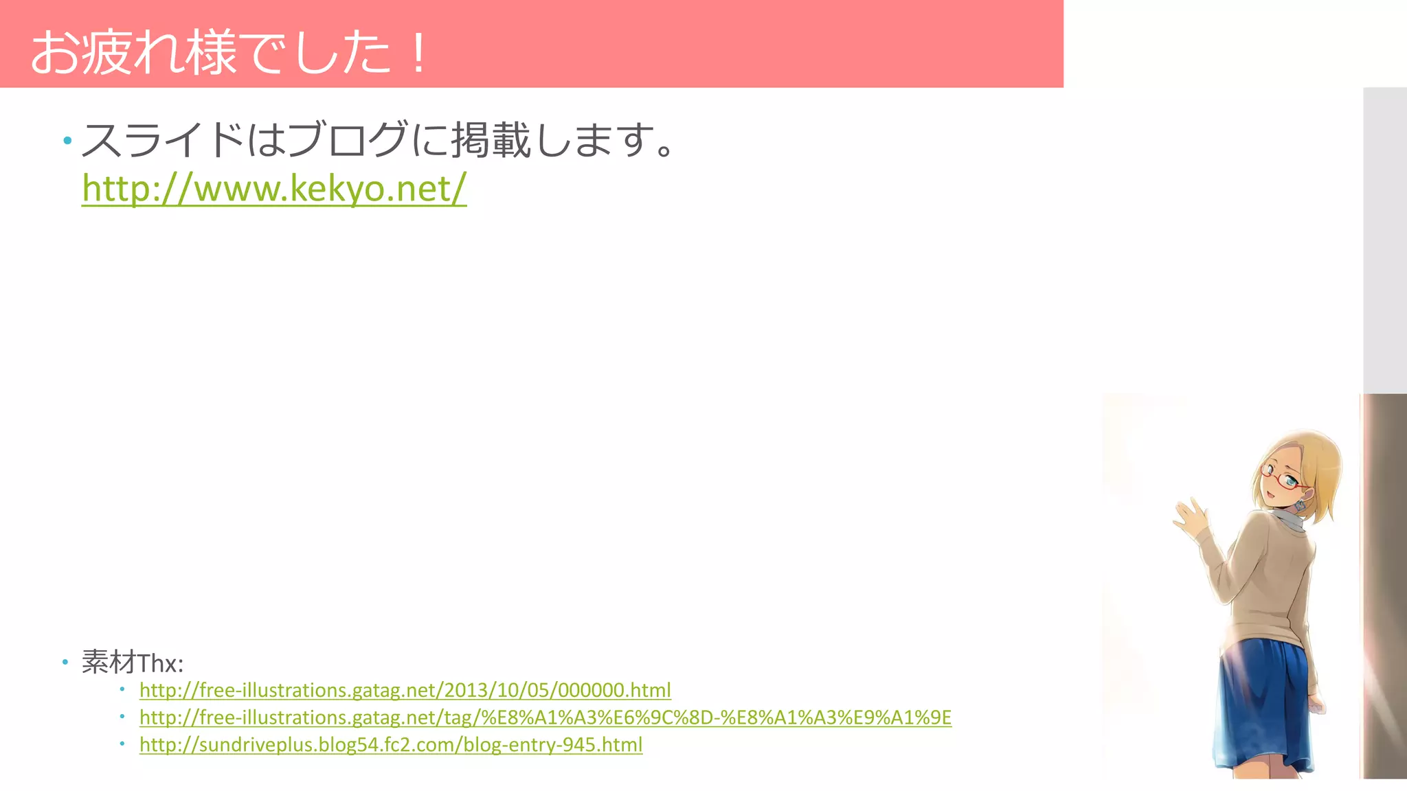 お疲れ様でした！
 スライドはブログに掲載します。
http://www.kekyo.net/
 素材Thx:
 http://free-illustrations.gatag.net/2013/10/05/000000.html
 http://free-illustrations.gatag.net/tag/%E8%A1%A3%E6%9C%8D-%E8%A1%A3%E9%A1%9E
 http://sundriveplus.blog54.fc2.com/blog-entry-945.html
 