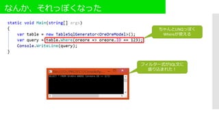 なんか、それっぽくなった
フィルター式がSQL文に
盛り込まれた！
ちゃんとLINQっぽく
Whereが使える
 