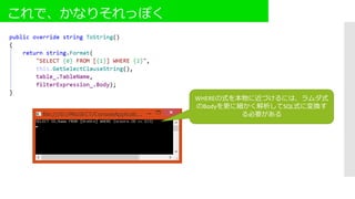 これで、かなりそれっぽく
WHEREの式を本物に近づけるには、ラムダ式
のBodyを更に細かく解析してSQL式に変換す
る必要がある
 