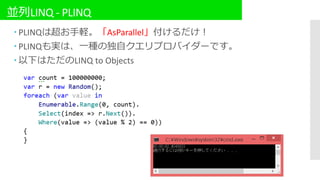 並列LINQ - PLINQ
 PLINQは超お手軽。「AsParallel」付けるだけ！
 PLINQも実は、一種の独自クエリプロバイダーです。
 以下はただのLINQ to Objects
 