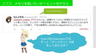 フフフ、メモリを救いたいか？ ヒントをやろう
らんどせるさん曰く：
Final LINQ Extensionsでは、
ずっと「オンメモリ」の話
をしてきたヨネ？
 