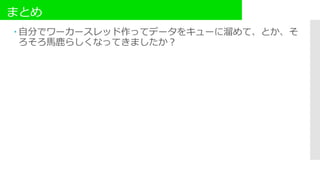 まとめ
 自分でワーカースレッド作ってデータをキューに溜めて、とか、そ
ろそろ馬鹿らしくなってきましたか？
 