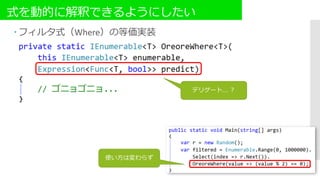 式を動的に解釈できるようにしたい
 フィルタ式（Where）の等価実装
デリゲート…. ？
使い方は変わらず
 