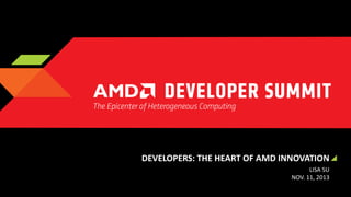 DEVELOPERS: THE HEART OF AMD INNOVATION
LISA SU
NOV. 11, 2013

 