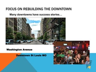 FOCUS ON REBUILDING THE DOWNTOWN
Washington Avenue
Downtown St Louis MO
Many downtowns have success stories…
 