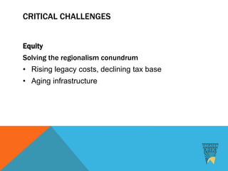 CRITICAL CHALLENGES
Equity
Solving the regionalism conundrum
• Rising legacy costs, declining tax base
• Aging infrastructure
 