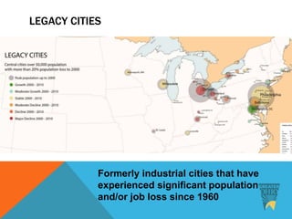 LEGACY CITIES
Formerly industrial cities that have
experienced significant population
and/or job loss since 1960
 