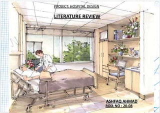 ASHFAQ AHMAD
LITERATURE REVIEW
ROLL NO : 20-08
PROJECT: HOSPITAL DESIGN
 