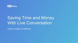 Human Insight on Demand
Saving Time and Money
With Live Conversation
 
