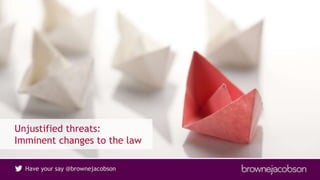 Have your say @brownejacobson
Unjustified threats:
Imminent changes to the law
 
