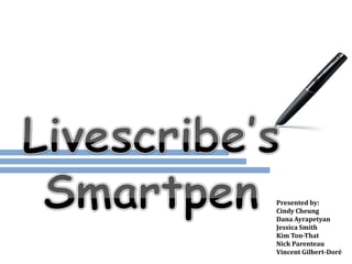 Livescribe’s Smartpen Presented by: Cindy Cheung Dana Ayrapetyan Jessica Smith Kim Ton-That Nick Parenteau Vincent Gilbert-Doré 