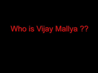 Who is Vijay Mallya ??
 
