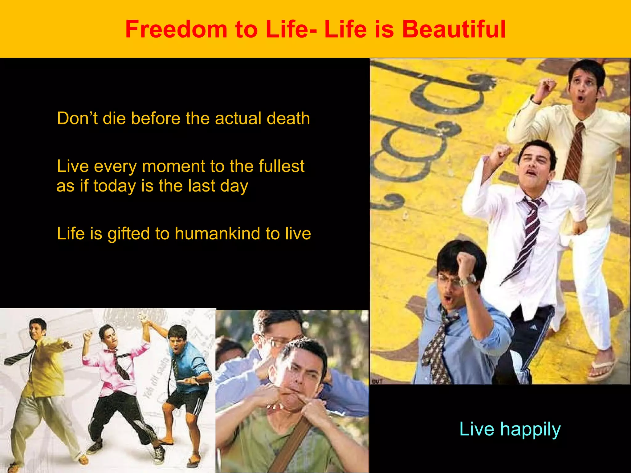 Freedom to Life- Life is Beautiful Don’t die before the actual death Live every moment to the fullest as if today is the last day Life is gifted to humankind to live Live happily 