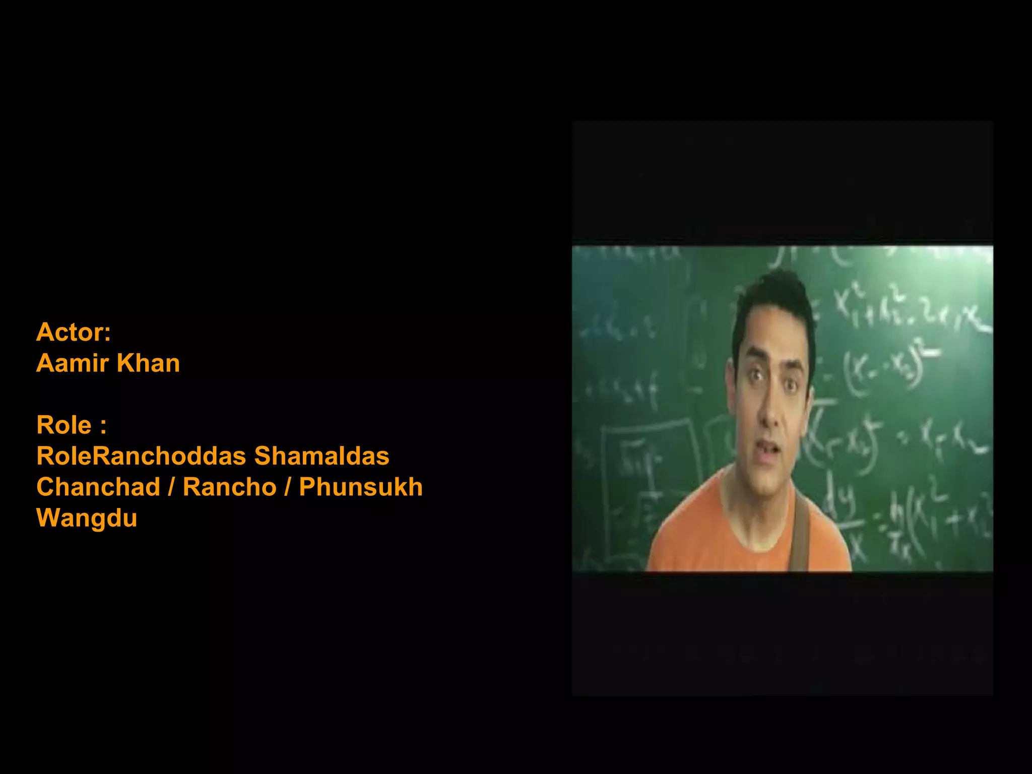 Actor: Aamir Khan Role : RoleRanchoddas Shamaldas Chanchad / Rancho / Phunsukh Wangdu 