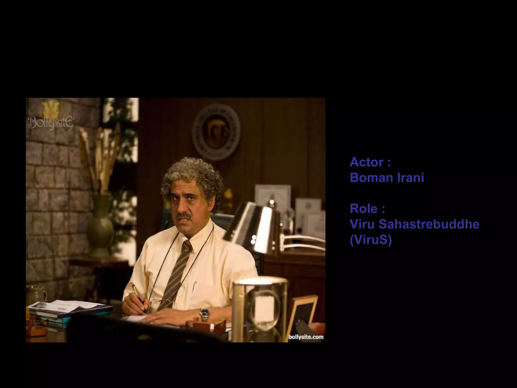 Actor : Boman Irani Role : Viru Sahastrebuddhe (ViruS) 