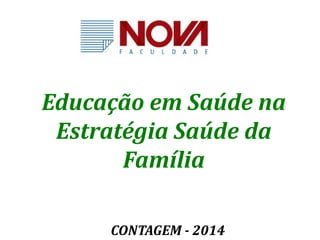 Educação em Saúde na 
Estratégia Saúde da 
Família 
CONTAGEM - 2014 
 
