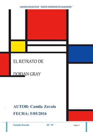 UNIDAD EDUCATIVA ´´SANTO DOMINGO DE GUZAMÀN``
Camila Zavala 10 ´´D`` Página 1
9
EL RETRATO DE
DORIAN GRAY
AUTOR: Camila Zavala
FECHA: 5/05/2016
 