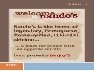 WELCOME TO NANDO’S. 08/08/09 TSM 19-Nandos 