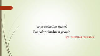 color detection model
For color blindness people
BY : SHIKHAR SHARMA
 