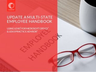 UPDATE A MULTI-STATE
EMPLOYEE HANDBOOK
USING LEXIS FOR MICROSOFT OFFICE
& LEXIS PRACTICE ADVISOR
® ®
®
 