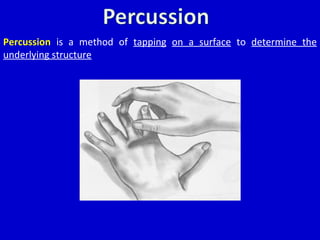 Percussion is a method of tapping on a surface to determine the
underlying structure
 