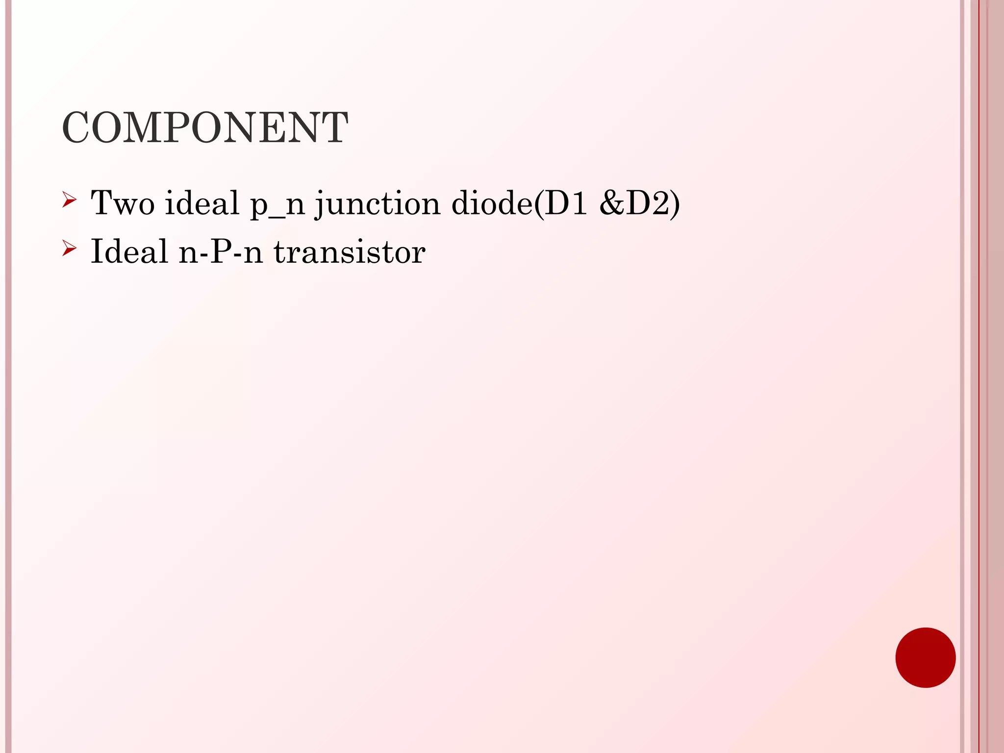 COMPONENT
 Two ideal p_n junction diode(D1 &D2)
 Ideal n-P-n transistor
 