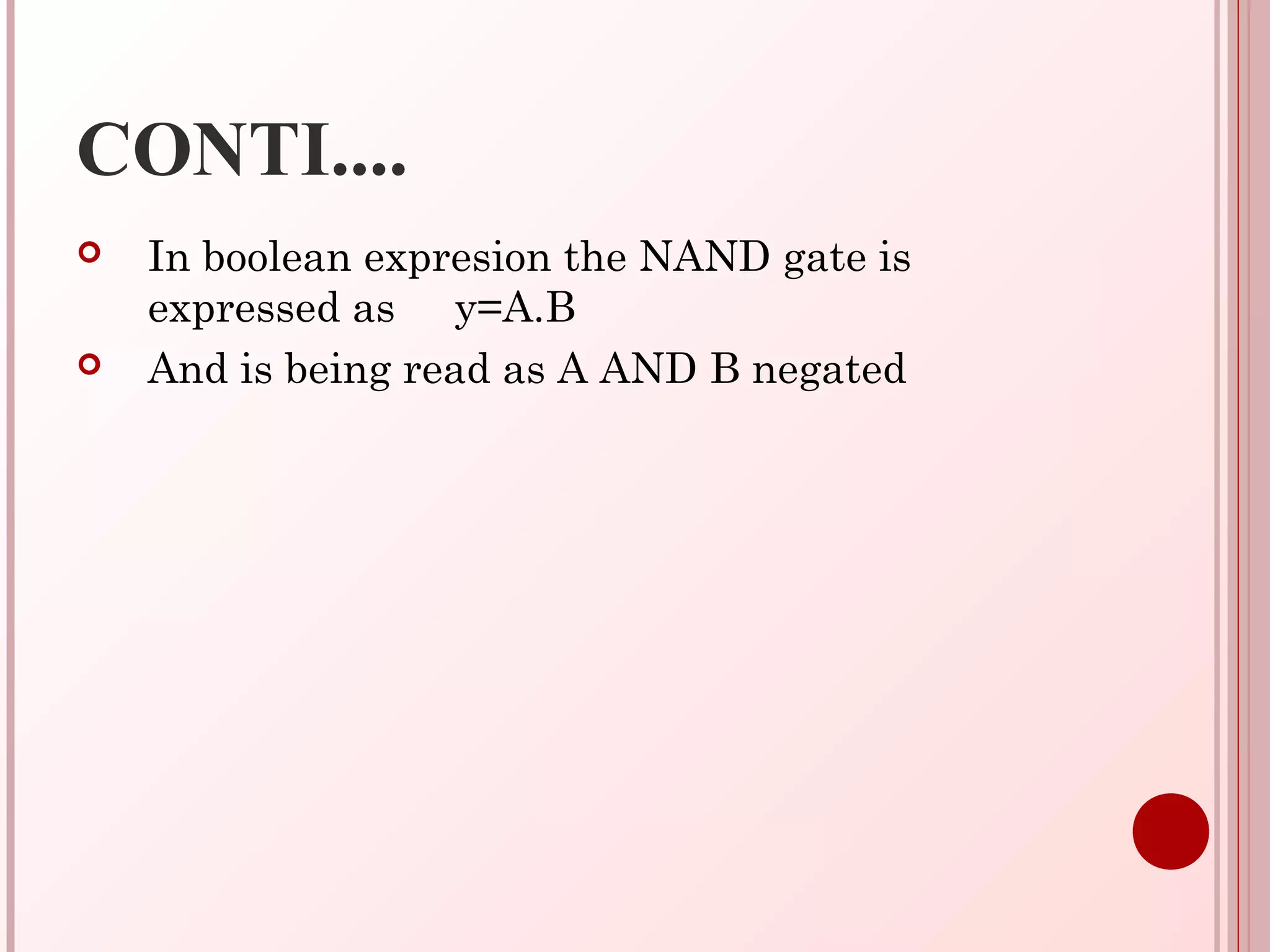 CONTI....
 In boolean expresion the NAND gate is
expressed as y=A.B
 And is being read as A AND B negated
 