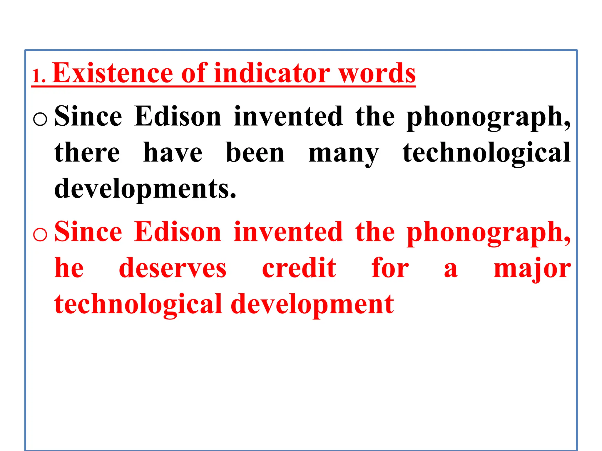 1. Existence of indicator words
oSince Edison invented the phonograph,
there have been many technological
developments.
oSince Edison invented the phonograph,
he deserves credit for a major
technological development
 