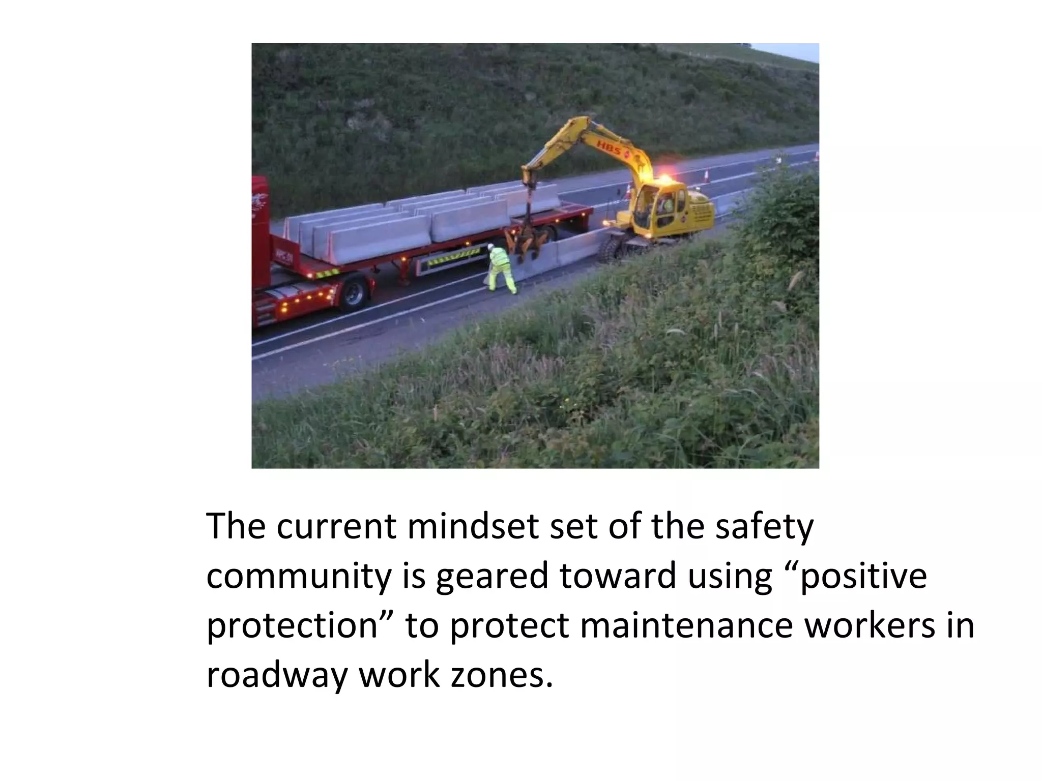 The current mindset set of the safety community is geared toward using “positive protection” to protect maintenance workers in roadway work zones.  